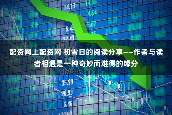 配资网上配资网 初雪日的阅读分享——作者与读者相遇是一种奇妙而难得的缘分