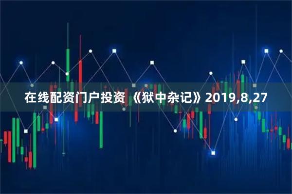 在线配资门户投资 《狱中杂记》2019,8,27