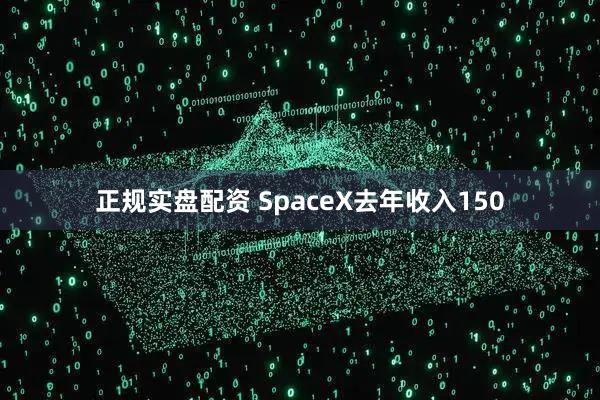 正规实盘配资 SpaceX去年收入150