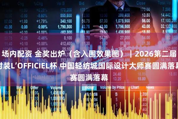 场内配资 金奖出炉（含入围效果图）｜2026第二届时装L’OFFICIEL杯 中国轻纺城国际设计大师赛圆满落幕
