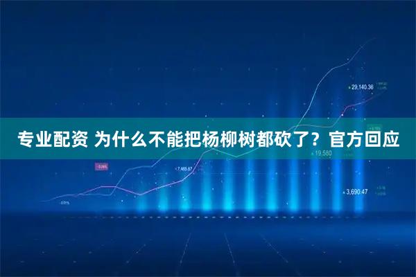 专业配资 为什么不能把杨柳树都砍了？官方回应