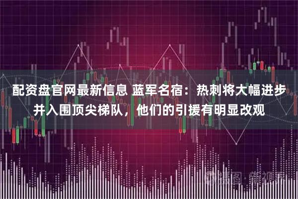 配资盘官网最新信息 蓝军名宿：热刺将大幅进步并入围顶尖梯队，他们的引援有明显改观